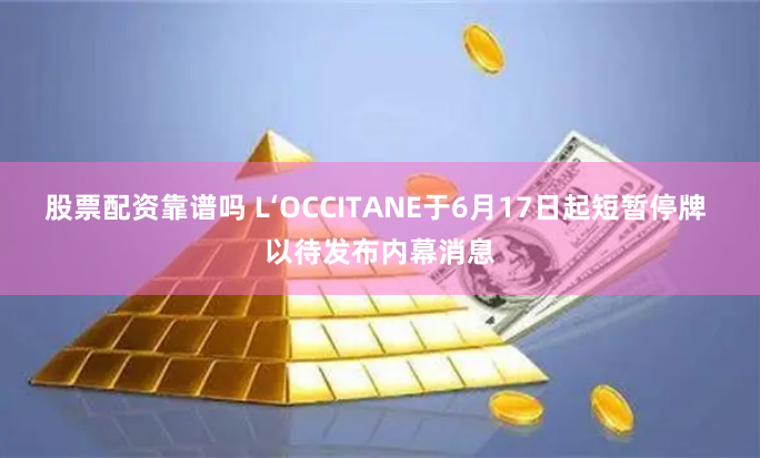 股票配资靠谱吗 L‘OCCITANE于6月17日起短暂停牌 以待发布内幕消息