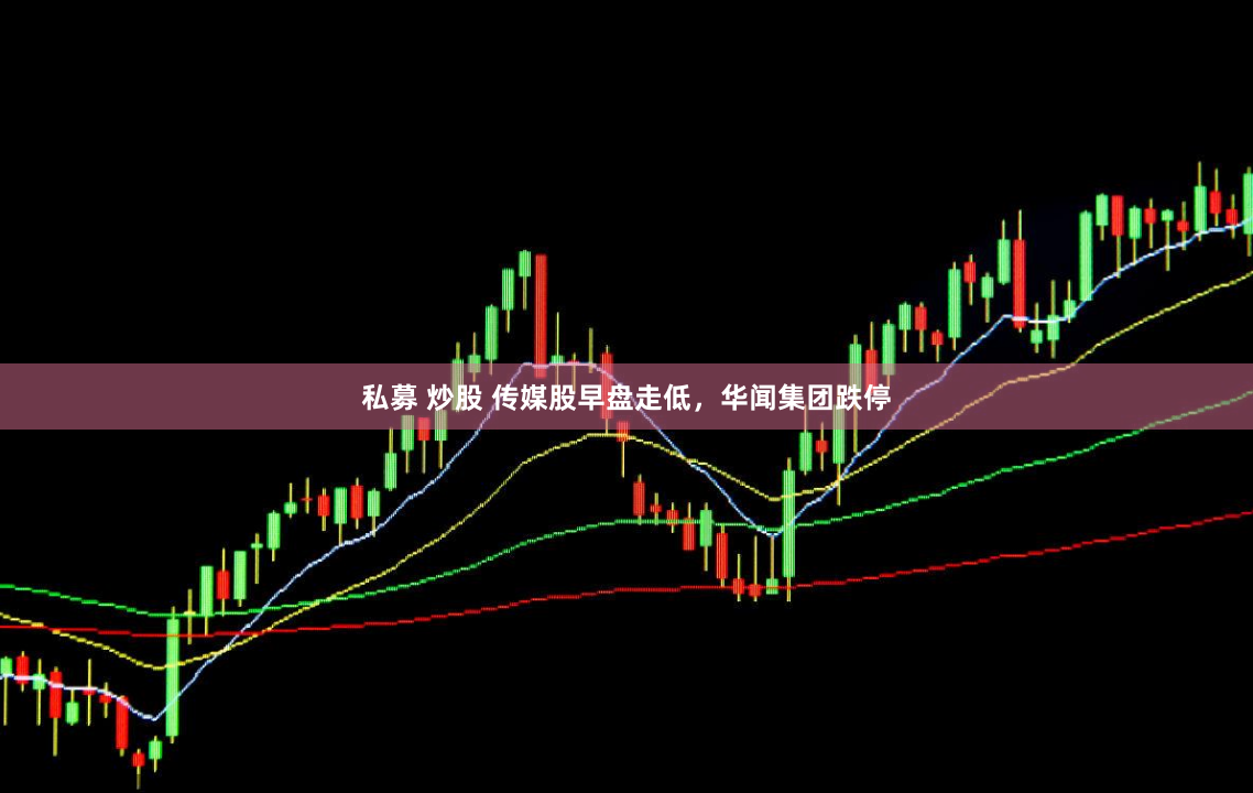 私募 炒股 传媒股早盘走低，华闻集团跌停