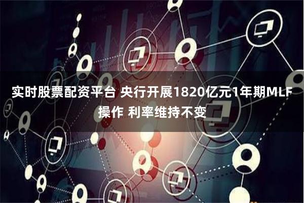 实时股票配资平台 央行开展1820亿元1年期MLF操作 利率维持不变