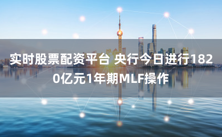 实时股票配资平台 央行今日进行1820亿元1年期MLF操作