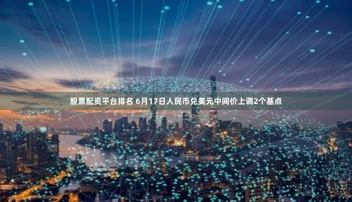 股票配资平台排名 6月17日人民币兑美元中间价上调2个基点