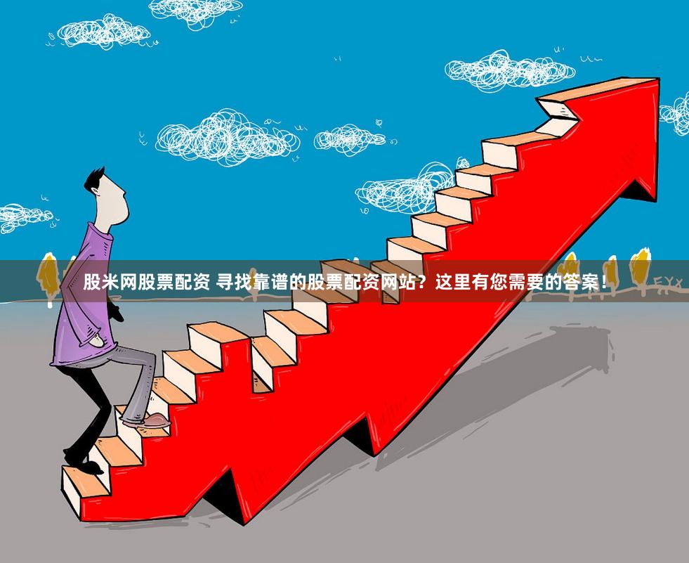 股米网股票配资 寻找靠谱的股票配资网站？这里有您需要的答案！