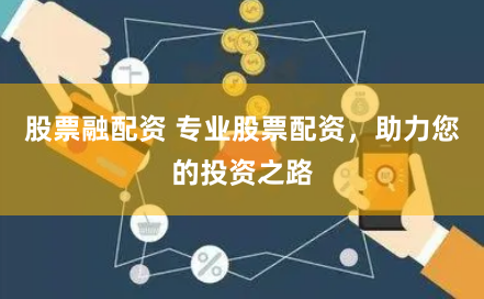 股票融配资 专业股票配资，助力您的投资之路