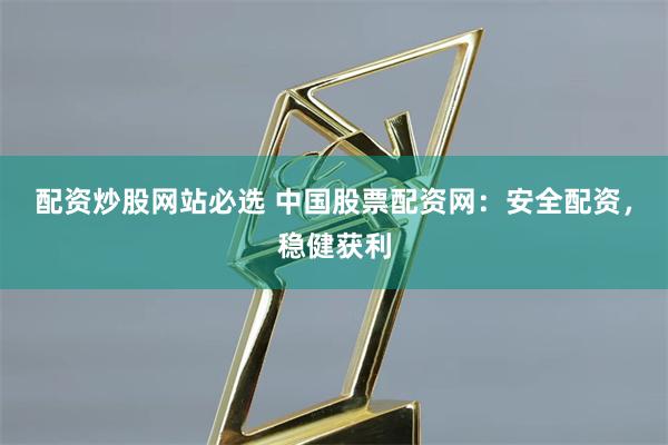 配资炒股网站必选 中国股票配资网：安全配资，稳健获利