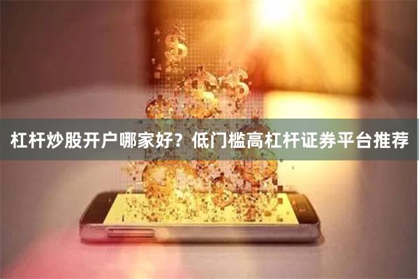 杠杆炒股开户哪家好？低门槛高杠杆证券平台推荐