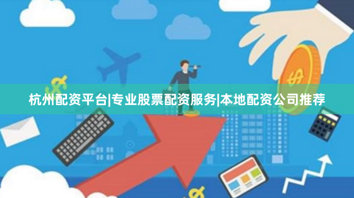 杭州配资平台|专业股票配资服务|本地配资公司推荐