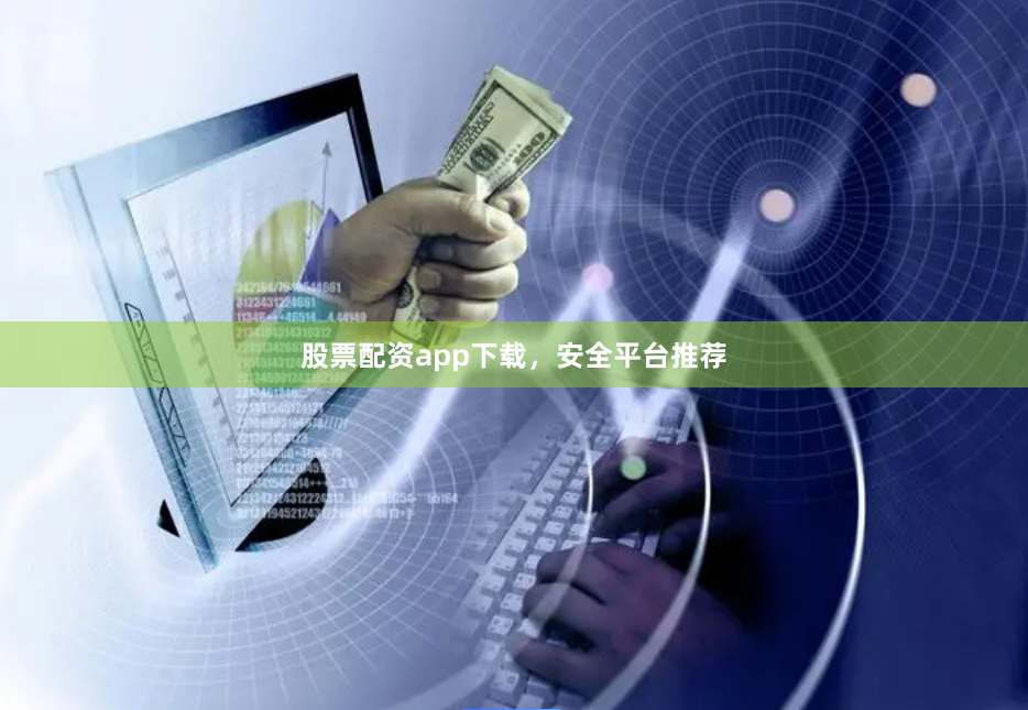 股票配资app下载，安全平台推荐